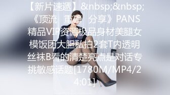 【新片速遞】&nbsp;&nbsp;《顶流✅重磅✅分享》PANS精品VIP资源极品身材美腿女模饭团大胆私拍2套T内透明丝袜B看的清楚亮点是对话专挑敏感话题[1780M/MP4/24:01]