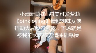 ✿小清新萌妹✿甜美可爱萝莉〖pinkloving〗情趣蜘蛛女侠扭动大屁股勾引我，下场就是被我的大肉棒无情抽插爆操