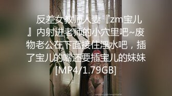 ⚡反差女教师人妻『zm宝儿』内射进老师的小穴里吧~废物老公在下面接住淫水吧，插了宝儿的嘴还要插宝儿的妹妹[MP4/1.79GB]