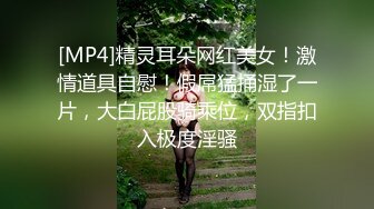 [MP4]精灵耳朵网红美女！激情道具自慰！假屌猛捅湿了一片，大白屁股骑乘位，双指扣入极度淫骚