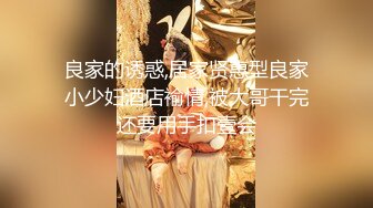 良家的诱惑,居家贤惠型良家小少妇酒店褕情,被大哥干完还要用手扣壹会