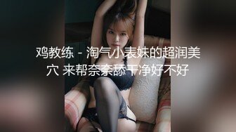 鸡教练 - 淘气小表妹的超润美穴 来帮奈奈舔干净好不好