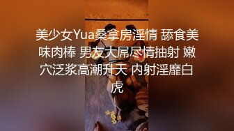 美少女Yua桑拿房淫情 舔食美味肉棒 男友大屌尽情抽射 嫩穴泛浆高潮升天 内射淫靡白虎