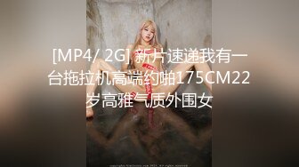 [MP4/ 2G] 新片速递我有一台拖拉机高端约啪175CM22岁高雅气质外围女