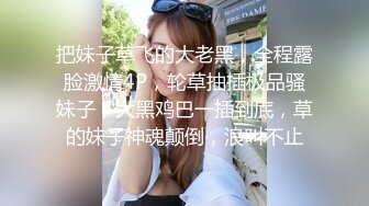 把妹子草飞的大老黑，全程露脸激情4P，轮草抽插极品骚妹子，大黑鸡巴一插到底，草的妹子神魂颠倒，浪叫不止