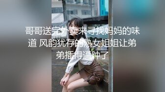 哥哥送完外卖来寻找妈妈的味道 风韵犹存的熟女姐姐让弟弟插得逼肿了