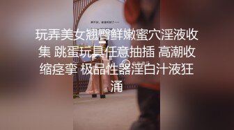 玩弄美女翘臀鲜嫩蜜穴淫液收集 跳蛋玩具任意抽插 高潮收缩痉挛 极品性器淫白汁液狂涌