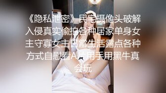 《隐私泄密》民宅摄像头破解入侵真实偸拍各种居家单身女主守寡女主日常生活露点各种方式自慰看A片用手用黑牛真会玩