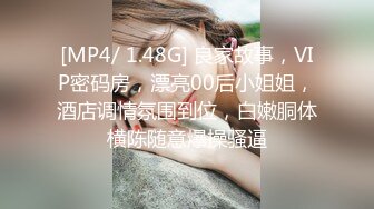 [MP4/ 1.48G] 良家故事，VIP密码房，漂亮00后小姐姐，酒店调情氛围到位，白嫩胴体横陈随意爆操骚逼