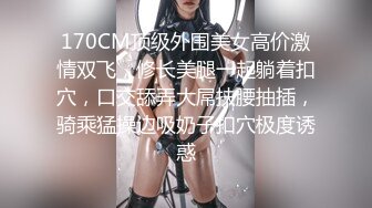 170CM顶级外围美女高价激情双飞，修长美腿一起躺着扣穴，口交舔弄大屌扶腰抽插，骑乘猛操边吸奶子扣穴极度诱惑