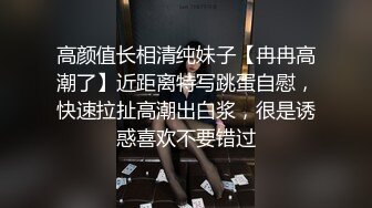 高颜值长相清纯妹子【冉冉高潮了】近距离特写跳蛋自慰，快速拉扯高潮出白浆，很是诱惑喜欢不要错过