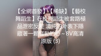 【全網首發】【稀缺】【藝校舞蹈生】在校舞蹈生被套路極品泄密反差 清純的外表下隱藏著一顆騷動的心～8V高清原版 (3)