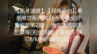 【新片速遞】【经典流出】果条果贷系列2016至今最全合集收录第2期❤️含生活照聊天记录等[无水原档]（下）[5.98GB/MP4/04:21:02]