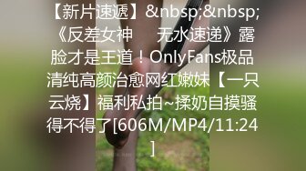 【新片速遞】&nbsp;&nbsp;《反差女神☀️无水速递》露脸才是王道！OnlyFans极品清纯高颜治愈网红嫩妹【一只云烧】福利私拍~揉奶自摸骚得不得了[606M/MP4/11:24]