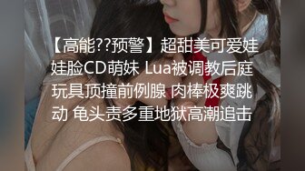 【高能??预警】超甜美可爱娃娃脸CD萌妹 Lua被调教后庭玩具顶撞前例腺 肉棒极爽跳动 龟头责多重地狱高潮追击