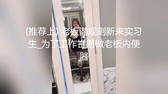 (推荐上) 老板潜规则新来实习生_为了工作甘愿做老板内便器