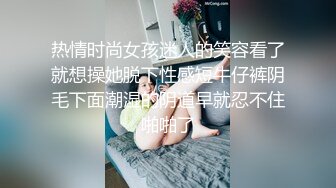 热情时尚女孩迷人的笑容看了就想操她脱下性感短牛仔裤阴毛下面潮湿的阴道早就忍不住啪啪了