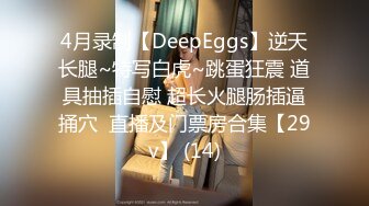 4月录制【DeepEggs】逆天长腿~特写白虎~跳蛋狂震 道具抽插自慰 超长火腿肠插逼捅穴  直播及门票房合集【29v】 (14)