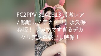 FC2PPV 3141813 【激レア／顔晒し／デカクリ】永久保存版！ ワガママすぎるデカクリ美女の蔵出し映像！