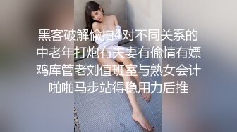 黑客破解偸拍4对不同关系的中老年打炮有夫妻有偸情有嫖鸡库管老刘值班室与熟女会计啪啪马步站得稳用力后推