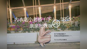 内衣店小老板（下） “轻点 亲亲我咪咪”