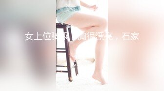 女上位骑乘，胸很漂亮，石家庄