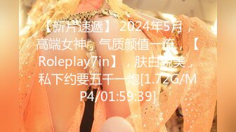 【新片速遞】 2024年5月，高端女神，气质颜值一流，【Roleplay7in】，肤白貌美，私下约要五千一炮[1.72G/MP4/01:59:39]