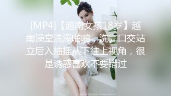 [MP4]【越南女孩18岁】越南澡堂洗澡啪啪，洗完口交站立后入抽插从下往上视角，很是诱惑喜欢不要错过