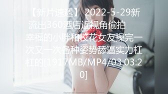 【新片速遞】 2022-5-29新流出360酒店近视角偷拍❤️幸福的小胖和校花女友操完一次又一次各种姿势舔逼实力杠杠的[1917MB/MP4/03:03:20]