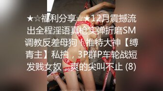 ★☆福利分享☆★12月震撼流出全程淫语真枪实弹折磨SM调教反差母狗！推特大神【缚青主】私拍，3P群P车轮战短发贱女奴，爽的尖叫不止 (8)