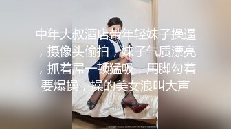 中年大叔酒店带年轻妹子操逼，摄像头偷拍，妹子气质漂亮，抓着屌一顿猛吸，用脚勾着要爆操，操的美女浪叫大声