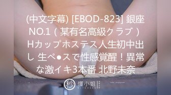 (中文字幕) [EBOD-823] 銀座NO.1（某有名高級クラブ）Hカップホステス人生初中出し 生ペ●スで性感覚醒！異常な激イキ3本番 北野未奈