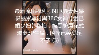 最新流出福利，NTR骚妻性感极品崇黑讨黑BBC女神【爱已婚少妇】私拍，被黑驴屌花式爆肏3P生猛，国屌已经满足不了 (3)