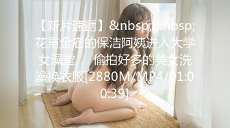 【新片速遞】&nbsp;&nbsp;花重金雇的保洁阿姨进入大学女澡堂❤️偷拍好多的美女洗澡换衣服[2880M/MP4/01:00:39]