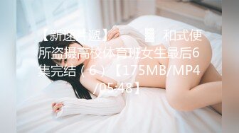 【新速片遞】 ❤️㍿▓☝和式便所盗摄高校体育班女生最后6集完结（6）【175MB/MP4/05:48】