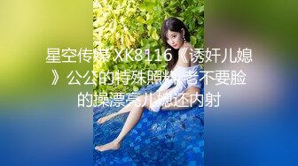 星空传媒 XK8116《诱奸儿媳》公公的特殊照料 老不要脸的操漂亮儿媳还内射