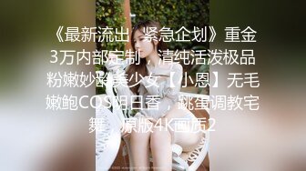 《最新流出✅紧急企划》重金3万内部定制，清纯活泼极品粉嫩妙龄美少女【小恩】无毛嫩鲍COS明日香，跳蛋调教宅舞，原版4K画质2