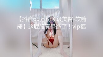 【抖音69万粉顶级美臀-软糖熊】这屁股真是绝了！vip福利