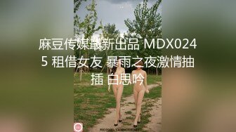 麻豆传媒最新出品 MDX0245 租借女友 暴雨之夜激情抽插 白思吟