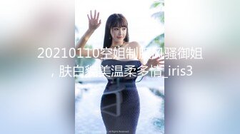 20210110空姐制服风骚御姐，肤白貌美温柔多情_iris3