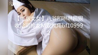 【绝版女女】八爷和琳琳超狠收拾可怜女M双视角bf109992