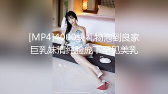 [MP4]4000块礼物泡到良家巨乳妹清纯脸庞下罕见美乳