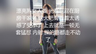 漂亮熟女人妻 光着屁屁在厨房干家务 这大肥臀看着太诱惑了受不了 上去就是一顿无套猛怼 内射 操的路都走不动了