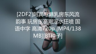 [2DF2]阿宾与爆乳房东风流韵事 玩房东高潮淫水狂喷 国语中字 高清720p [MP4/138MB][BT种子]