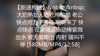 【新速片遞】&nbsp;&nbsp;大奶熟女人妻吃鸡啪啪 老公快点用力不要停 啊啊来了 快点快点 在家骚逼振动棒紫薇出水 被无套输出 内射 骚叫不停 [580MB/MP4/12:58]