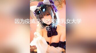 因为疫情没法做爱美乳女大学生