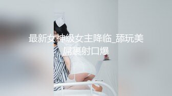 最新女神级女主降临_舔玩美屌裹射口爆