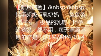 【新片速遞】&nbsp;&nbsp;快手超级巨乳奶妈❤️-兔兔兔兔子-❤️ 极品的乳房，怀孕超多奶，都不用，每天源源不断的产奶！[31M/MP4/01:40]