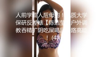 人前学霸人后母狗！地质大学保研反差婊【陈洁莹】户外调教吞精扩阴吃屎喝尿一路高能！ (4)