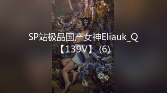 SP站极品国产女神Eliauk_Q【139V】 (6)